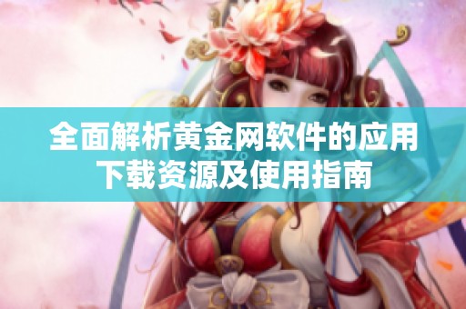 全面解析黄金网软件的应用下载资源及使用指南