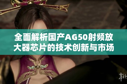 全面解析国产AG50射频放大器芯片的技术创新与市场前景