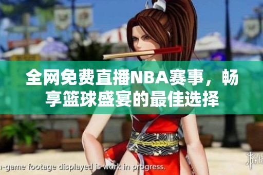 全网免费直播NBA赛事，畅享篮球盛宴的最佳选择