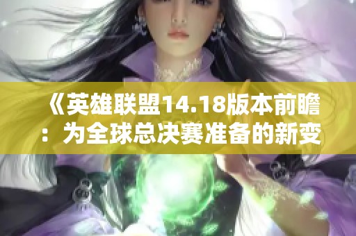 《英雄联盟14.18版本前瞻：为全球总决赛准备的新变化》