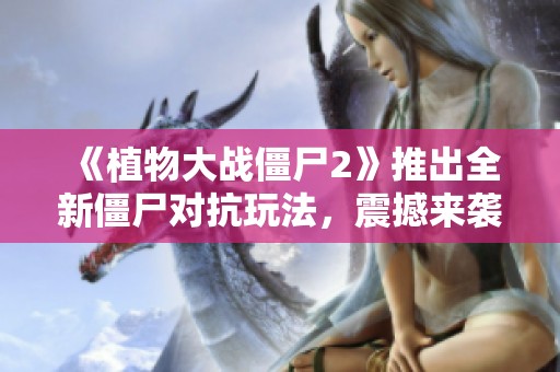 《植物大战僵尸2》推出全新僵尸对抗玩法，震撼来袭