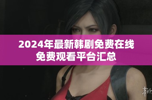 2024年最新韩剧免费在线免费观看平台汇总