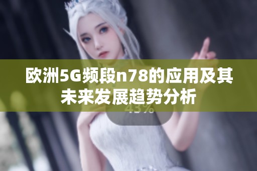 欧洲5G频段n78的应用及其未来发展趋势分析