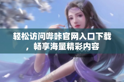 轻松访问哔咔官网入口下载，畅享海量精彩内容