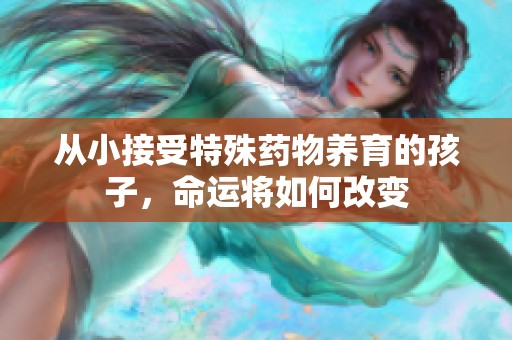 从小接受特殊药物养育的孩子，命运将如何改变