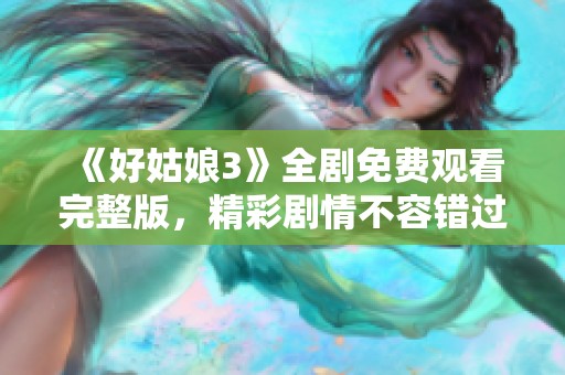 《好姑娘3》全剧免费观看完整版，精彩剧情不容错过！