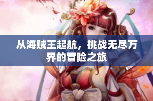 从海贼王起航，挑战无尽万界的冒险之旅