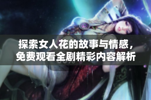 探索女人花的故事与情感，免费观看全剧精彩内容解析