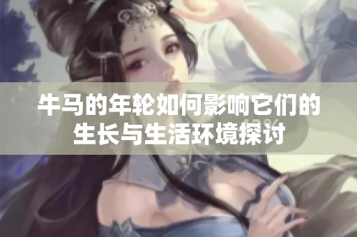 牛马的年轮如何影响它们的生长与生活环境探讨
