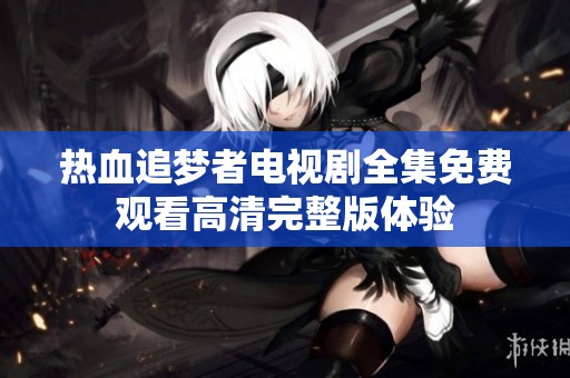 热血追梦者电视剧全集免费观看高清完整版体验