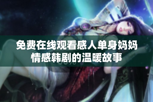 免费在线观看感人单身妈妈情感韩剧的温暖故事