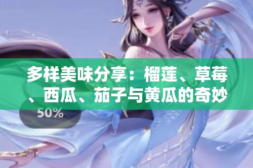 多样美味分享：榴莲、草莓、西瓜、茄子与黄瓜的奇妙组合