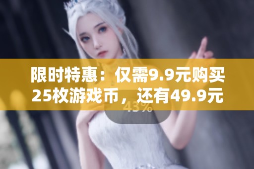 限时特惠：仅需9.9元购买25枚游戏币，还有49.9元亲子票优惠等你来！