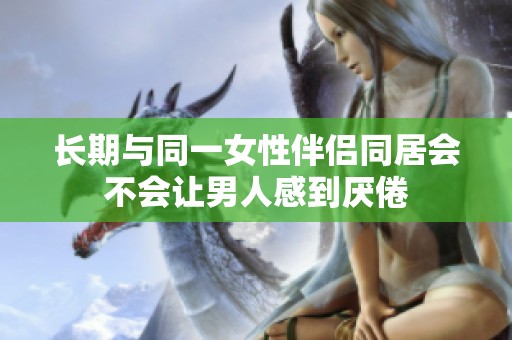 长期与同一女性伴侣同居会不会让男人感到厌倦