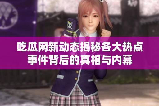吃瓜网新动态揭秘各大热点事件背后的真相与内幕