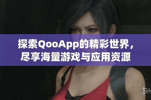 探索QooApp的精彩世界，尽享海量游戏与应用资源