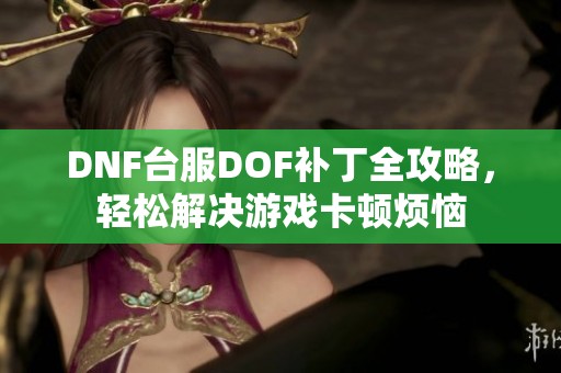 DNF台服DOF补丁全攻略，轻松解决游戏卡顿烦恼
