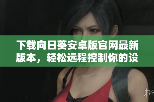 下载向日葵安卓版官网最新版本，轻松远程控制你的设备