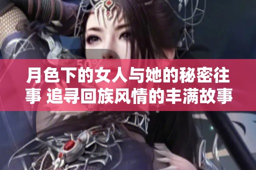 月色下的女人与她的秘密往事 追寻回族风情的丰满故事