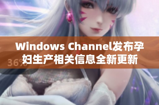 Windows Channel发布孕妇生产相关信息全新更新
