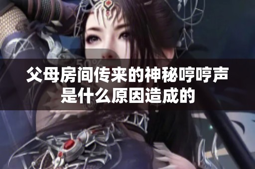父母房间传来的神秘哼哼声是什么原因造成的