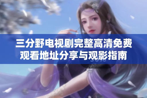 三分野电视剧完整高清免费观看地址分享与观影指南