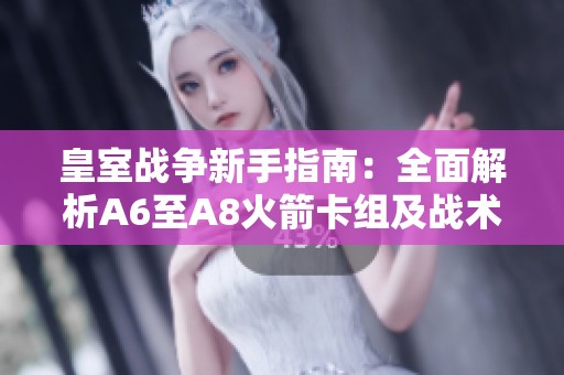 皇室战争新手指南：全面解析A6至A8火箭卡组及战术技巧