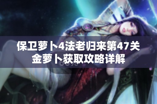 保卫萝卜4法老归来第47关金萝卜获取攻略详解