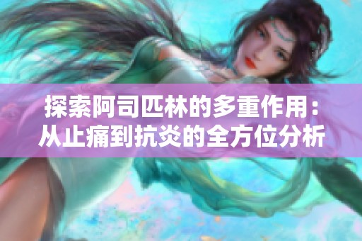 探索阿司匹林的多重作用：从止痛到抗炎的全方位分析