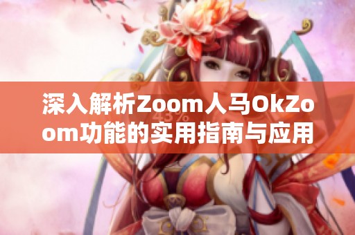 深入解析Zoom人马OkZoom功能的实用指南与应用场景