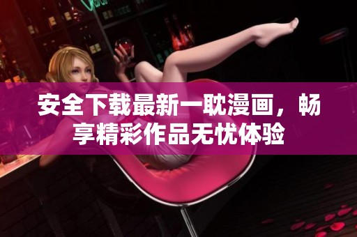 安全下载最新一耽漫画，畅享精彩作品无忧体验