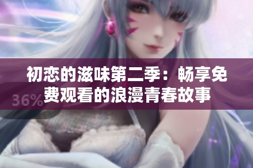 初恋的滋味第二季：畅享免费观看的浪漫青春故事