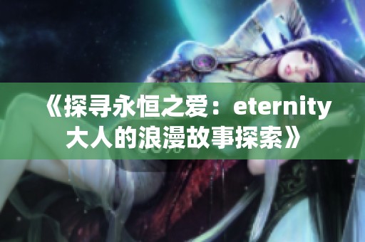 《探寻永恒之爱：eternity大人的浪漫故事探索》
