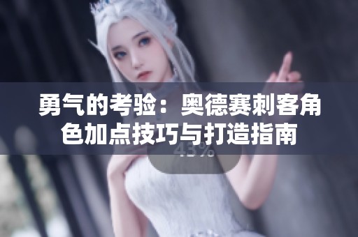 勇气的考验：奥德赛刺客角色加点技巧与打造指南