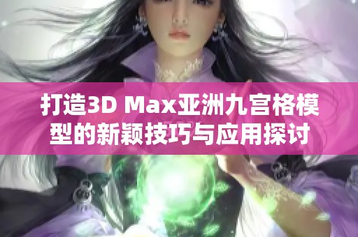 打造3D Max亚洲九宫格模型的新颖技巧与应用探讨