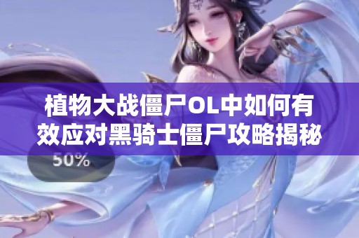 植物大战僵尸OL中如何有效应对黑骑士僵尸攻略揭秘