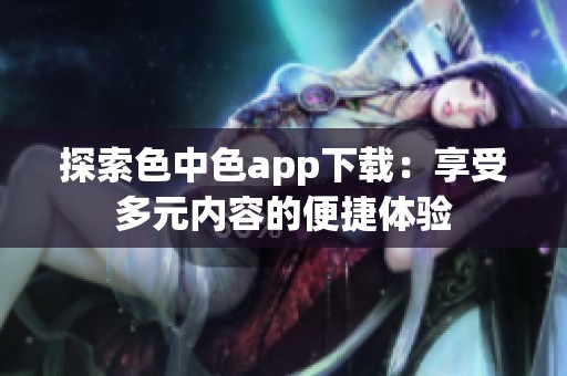 探索色中色app下载：享受多元内容的便捷体验