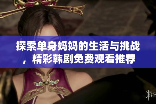 探索单身妈妈的生活与挑战，精彩韩剧免费观看推荐