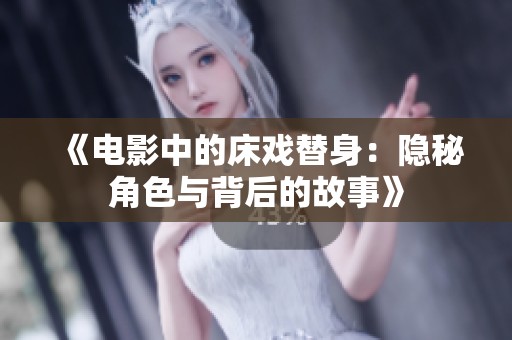 《电影中的床戏替身：隐秘角色与背后的故事》