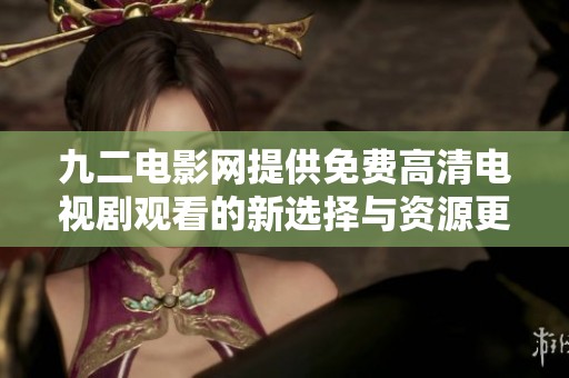 九二电影网提供免费高清电视剧观看的新选择与资源更新