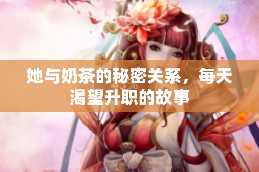 她与奶茶的秘密关系，每天渴望升职的故事