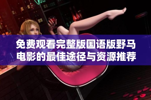 免费观看完整版国语版野马电影的最佳途径与资源推荐