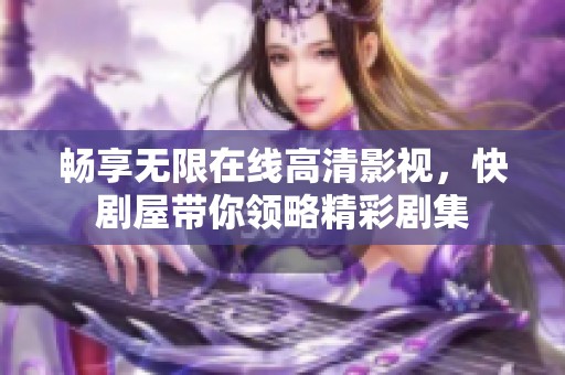 畅享无限在线高清影视，快剧屋带你领略精彩剧集