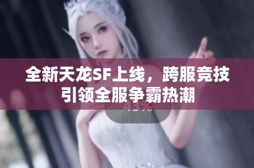 全新天龙SF上线，跨服竞技引领全服争霸热潮
