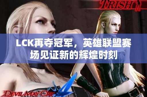 LCK再夺冠军，英雄联盟赛场见证新的辉煌时刻