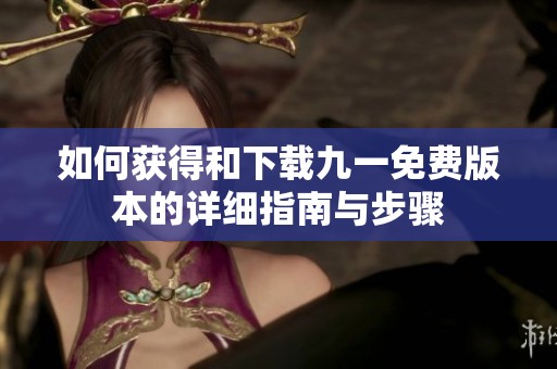如何获得和下载九一免费版本的详细指南与步骤