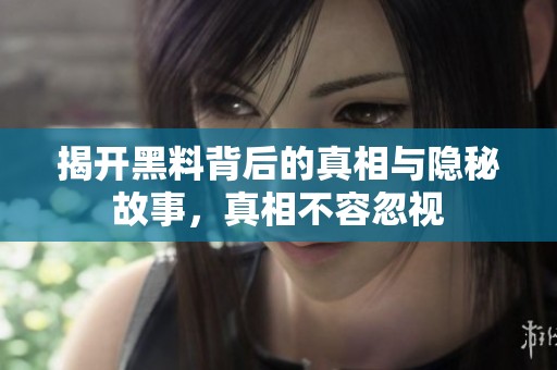 揭开黑料背后的真相与隐秘故事，真相不容忽视