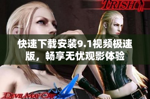 快速下载安装9.1视频极速版，畅享无忧观影体验