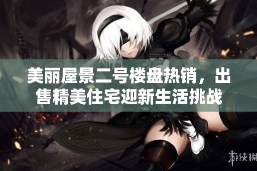 美丽屋景二号楼盘热销，出售精美住宅迎新生活挑战