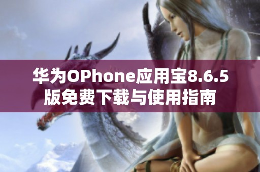 华为OPhone应用宝8.6.5版免费下载与使用指南